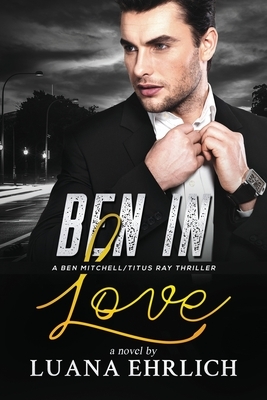 Ben in Love: A Ben Mitchell/Titus Ray Thriller by Luana Ehrlich