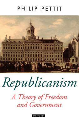 Republicanism a Theory of Freedom and Government by Philip Pettit