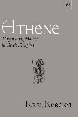 Athene: Virgin and Mother in Greek Religion by Karl Kerényi