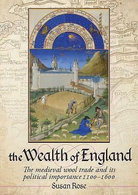 The Wealth of England: The Medieval Wool Trade and its Political Importance 1100 - 1600 by Susan Rose