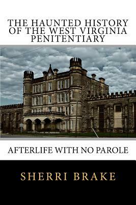 The Haunted History of the West Virginia Penitentiary: Afterlife With No Parole by Sherri Brake