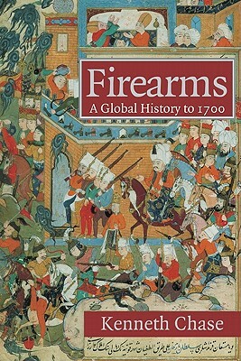 Firearms: A Global History to 1700 by Kenneth Chase