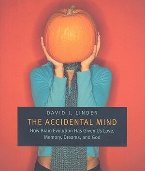 Accidental Mind: How Brain Evolution Has Given Us Love, Memory, Dreams, and God by David J. Linden