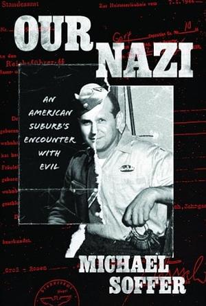 Our Nazi: An American Suburb's Encounter with Evil by Michael Soffer