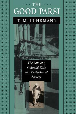 The Good Parsi: The Fate of a Colonial Elite in a Postcolonial Society by T. M. Luhrmann