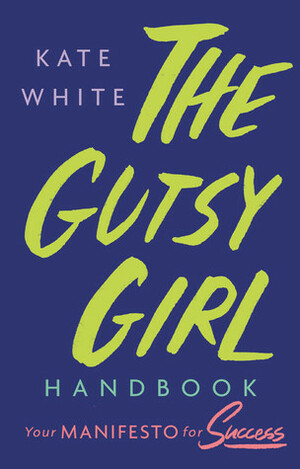 The Gutsy Girl Handbook: Your Manifesto for Success by Kate White