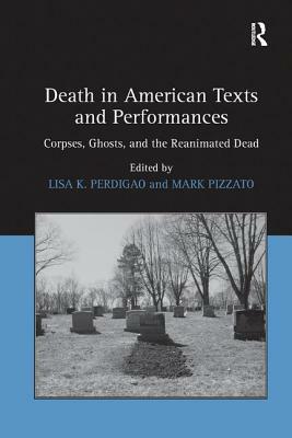 Death in American Texts and Performances: Corpses, Ghosts, and the Reanimated Dead by Mark Pizzato