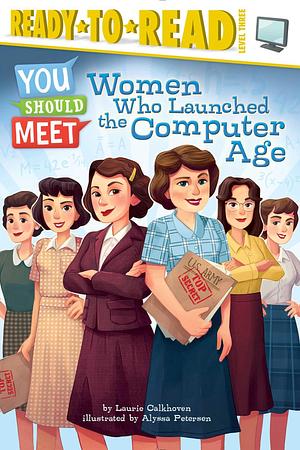 Women Who Launched the Computer Age: Ready-to-Read Level 3 by Laurie Calkhoven, Alyssa Petersen