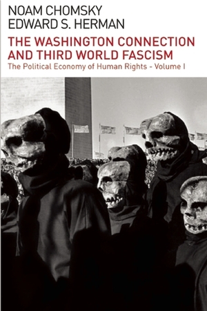The Washington Connection and Third World Fascism: The Political Economy of Human Rights: Volume I by Edward S. Herman, Noam Chomsky