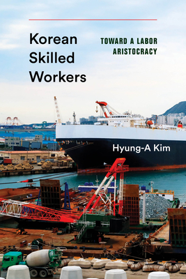 Korean Skilled Workers: Toward a Labor Aristocracy by Hyung-A Kim