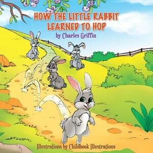How The Little Rabbit Learned To Hop by Charles Griffin