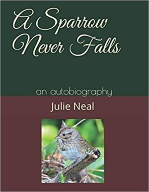 A Sparrow Never Falls: an autobiography by Julie Neal