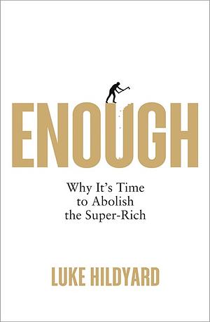 Enough: Why It's Time to Abolish the Super-Rich by Luke Hildyard