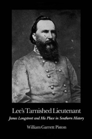 Lee's Tarnished Lieutenant:James Longstreet and his place in Southern History by William Garrett Piston