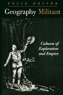 Geography Militant: Cultures of Exploration and Empire by Felix Driver