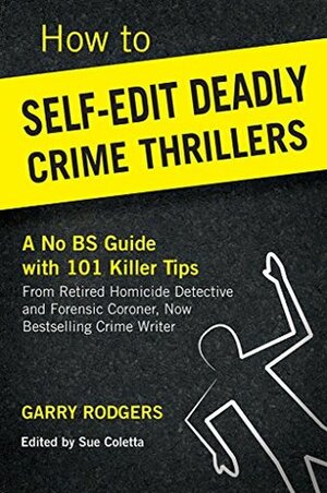 How To Self-Edit Deadly Crime Thrillers: A No BS Guide With 101 Killer Tips (How To Write Deadly Crime Fiction Book 2) by Sue Coletta, Garry Rodgers