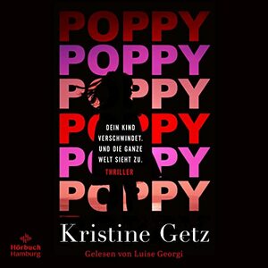 Poppy. Dein Kind verschwindet. Und die ganze Welt sieht zu. by Kristine Getz