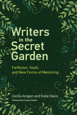 Writers in the Secret Garden: Fanfiction, Youth, and New Forms of Mentoring by Cecilia Aragon, Katie Davis