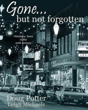 Gone... but not forgotten: Ottumwa, Iowa in the 20th century by Leigh Michaels, Doug Potter