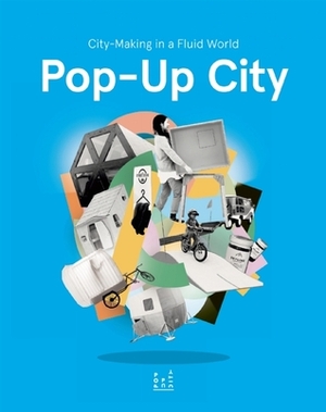 Pop-Up City: City-Making In a Fluid World by Joop de Boer, Jeroen Beekmans