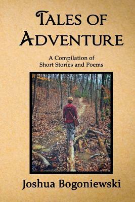 Tales of Adventure: A Compilation of Short Stories and Poems by Joshua Bogoniewski