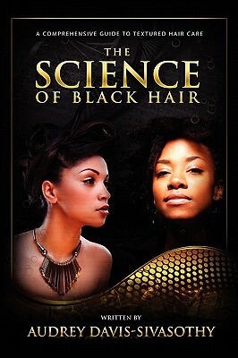 The Science of Black Hair: A Comprehensive Guide to Textured Hair Care by Audrey Davis-Sivasothy