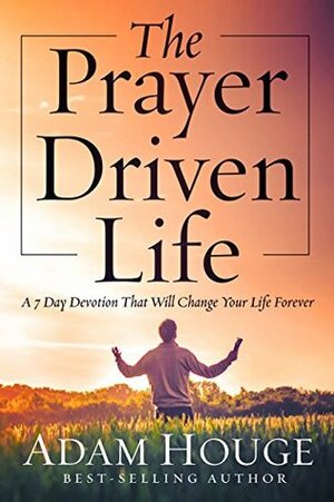 The Prayer Driven Life -A 7 Day Devotional that will Change your Life Forever by Adam Houge