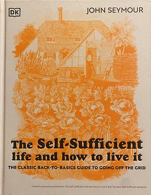 The Self-Sufficient Life and How to Live It: The Complete Back-To-Basics Guide by John Seymour, Will Sutherland
