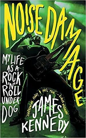 Noise Damage: My Life as a RockRoll Underdog by James Kennedy