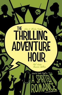 The Thrilling Adventure Hour: A Spirited Romance by Ben Blacker, Ben Acker