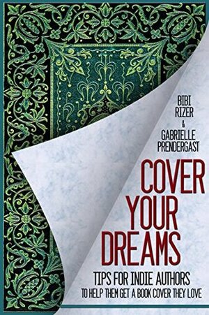 Cover Your Dreams: Tips for Indie Authors to Help Them Get a Book Cover They Love by Gabrielle S. Prendergast, Bibi Rizer