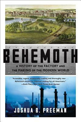 Behemoth: A History of the Factory and the Making of the Modern World by Joshua B. Freeman