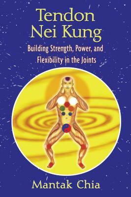 Tendon Nei Kung: Building Strength, Power, and Flexibility in the Joints by Mantak Chia