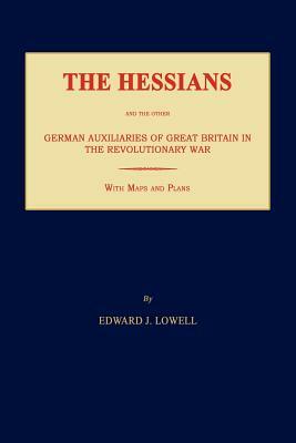 The Hessians and the Other German Auxiliaries of Great Britain in the Revolutionary War by Edward J. Lowell