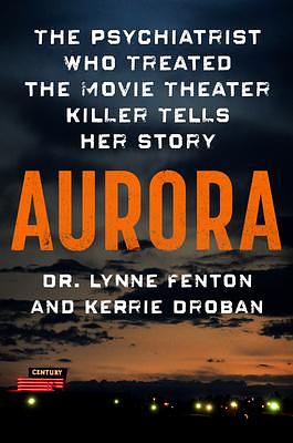 Aurora: The Psychiatrist Who Treated the Movie Theater Killer Tells Her Story by Kerrie Droban, Lynne Fenton