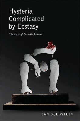 Hysteria Complicated by Ecstasy: The Case of Nanette LeRoux by Jan Goldstein