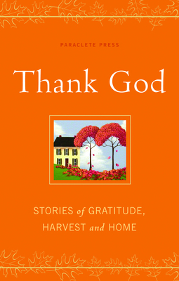 Thank God: Stories of Gratitude, Harvest, and Home by Paraclete Press