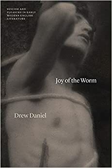 Joy of the Worm: Suicide and Pleasure in Early Modern English Literature by Drew Daniel