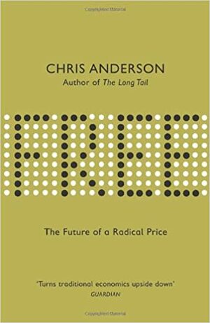Free: The Future Of A Radical Price: The Economics Of Abundance And Why Zero Pricing Is Changing The Face Of Business by Chris Anderson