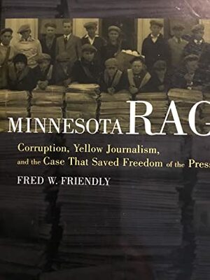 Minnesota Rag: The Dramatic Story of the Landmark Supreme Court Case That Gave New Meaning to Freedom of the Press by Fred W. Friendly