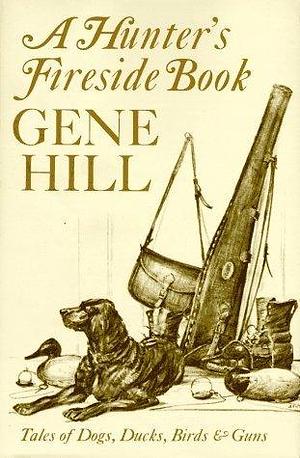 A Hunter's Fireside Book: Tales of Dogs, Ducks, Birds and Guns by Gene Hill, Milton C. Weiler