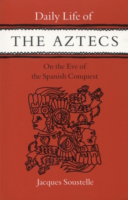 Daily Life of the Aztecs, on the Eve of the Spanish Conquest: On the Eve of the Spanish Conquest by Jacques Soustelle