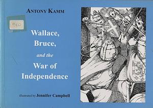 Wallace, Bruce, and the War of Independence by Antony Kamm