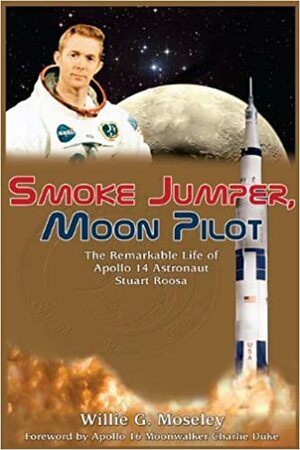 Smoke Jumper, Moon Pilot: The Remarkable Life of Apollo 14 Astronaut Stuart Roosa by Willie G. Moseley