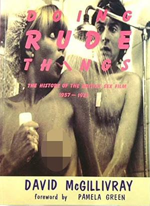 Doing Rude Things: History of the British Sex Film by Pamela Green, David McGillivray