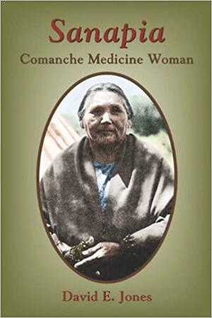 Sanapia: Comanche Medicine Woman by David E. Jones