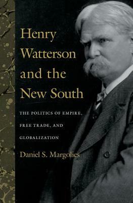Henry Watterson and the New South: The Politics of Empire, Free Trade, and Globalization by Daniel S. Margolies