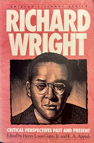 Richard Wright: Critical Prespectives Past And Present by Kwame Anthony Appiah, Henry Louis Gates Jr.