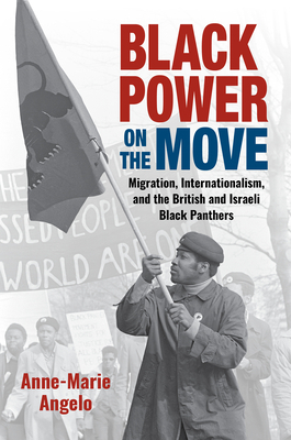 Black Power on the Move: Migration, Internationalism, and the British and Israeli Black Panthers by Anne-Marie Angelo