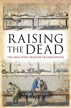 Raising The Dead: The Men Who Created Frankenstein by Andy Dougan